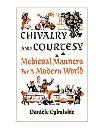 Chivalry and Courtesy: Medieval Manners For A Modern World