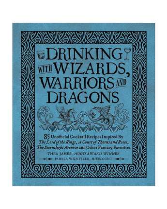 Drinking with Wizards, Warriors and Dragons: 85 unofficial drink recipes inspired by The Lord of the Rings, A Court of Thorns and Roses, The Stormlight Archive and other fantasy favorites