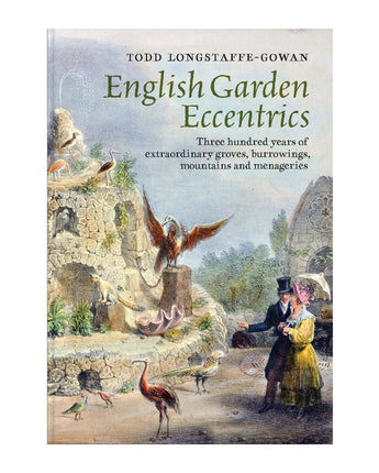 English Garden Eccentrics: Three Hundred Years of Extraordinary Groves, Burrowings, Mountains and Menageries