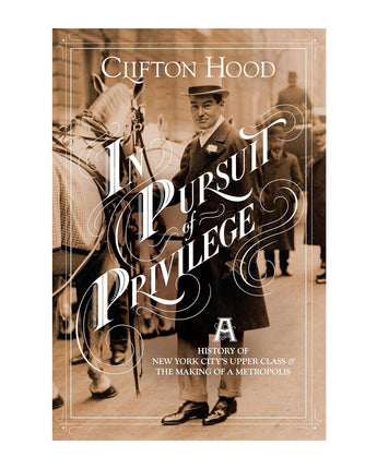 In Pursuit of Privilege: A History of New York City's Upper Class & the Making of a Metropolis