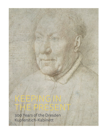 Keeping in the Present: 300 Years of the Dresden Kupferstich-Kabinet