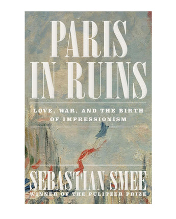 Paris in Ruins: Love, War, and the Birth of Impressionism