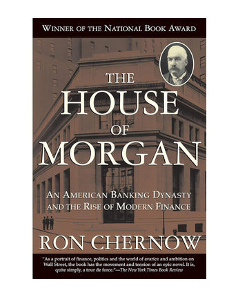 The House of Morgan: An American Banking Dynasty and the Rise of Modern Finance