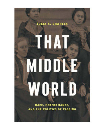 That Middle World: Race, Performance, and the Politics of Passing